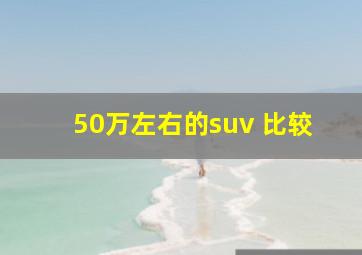 50万左右的suv 比较